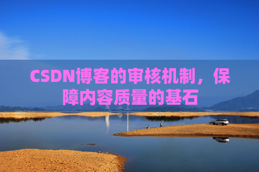 CSDN博客的审核机制，保障内容质量的基石